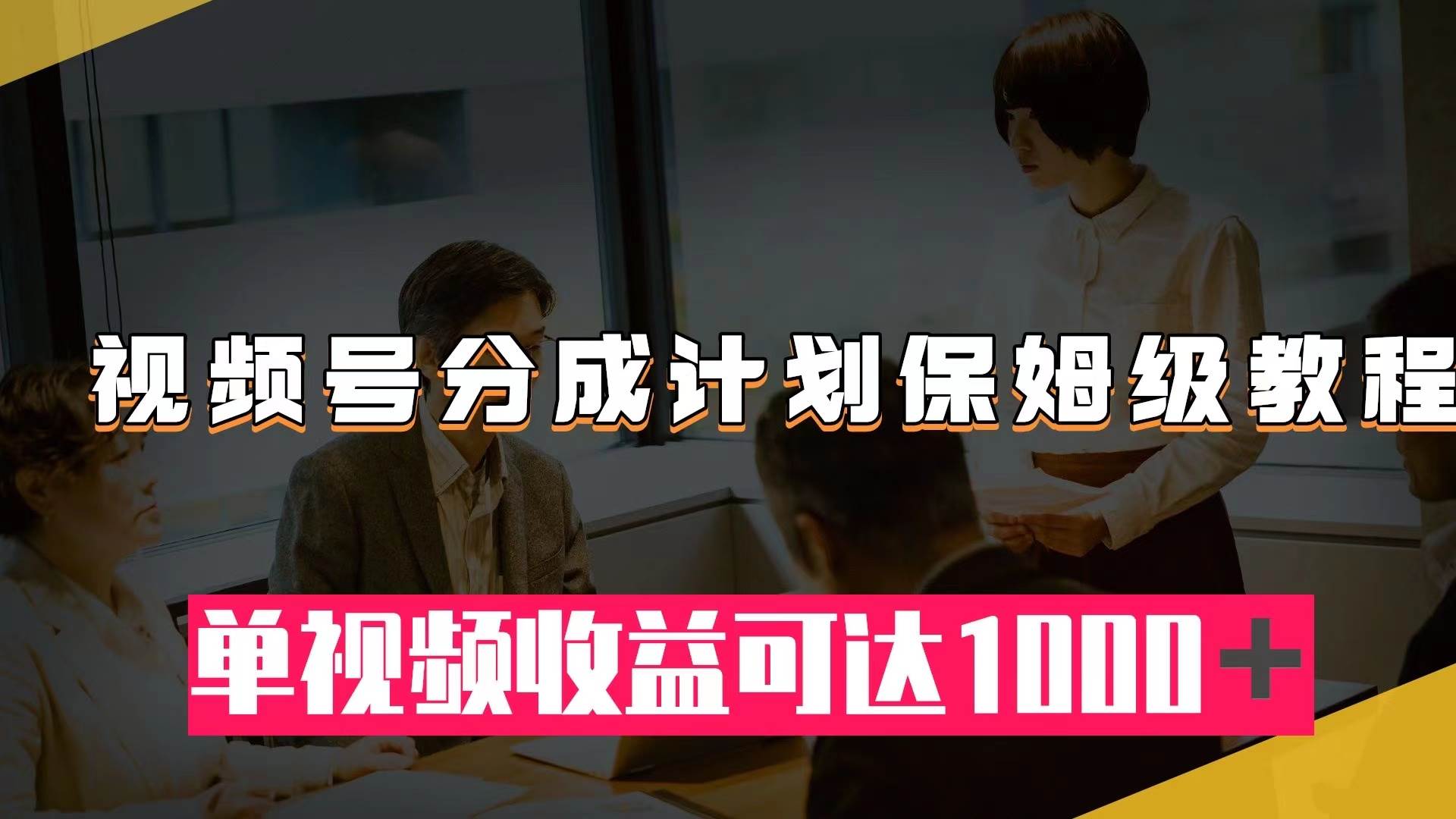 视频号分成计划保姆级教程：从开通收益到作品制作，单视频收益可达1000＋-