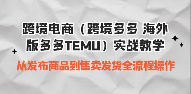 跨境电商（跨境多多 海外版多多TEMU）实操教学 从发布商品到售卖发货全流程-