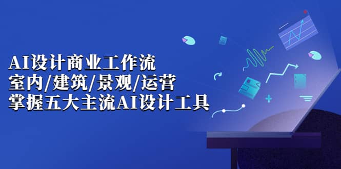 AI设计商业·工作流，室内·建筑·景观·运营，掌握五大主流AI设计工具-