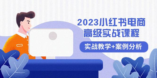 2023小红书-电商高级实战课程，实战教学+案例分析（38节课）-