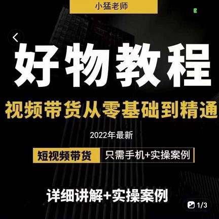 小猛好物分享专业实操课，短视频带货从零基础到精通，详细讲解+实操案-