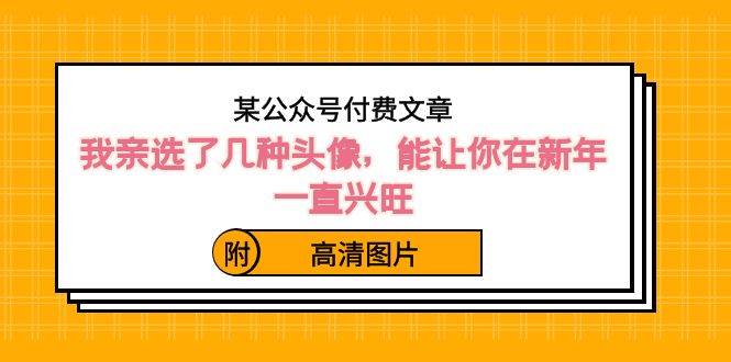 某公众号付费文章：我亲选了几种头像，能让你在新年一直兴旺（附高清图片）-