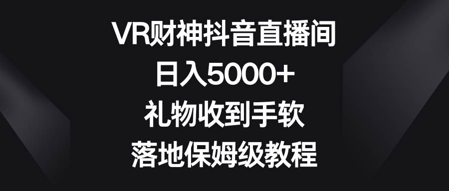 VR财神抖音直播间，日入5000+，礼物收到手软，落地保姆级教程-