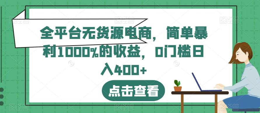 全平台无货源电商，简单暴利1000%的收益，0门槛日入400+【揭秘】-