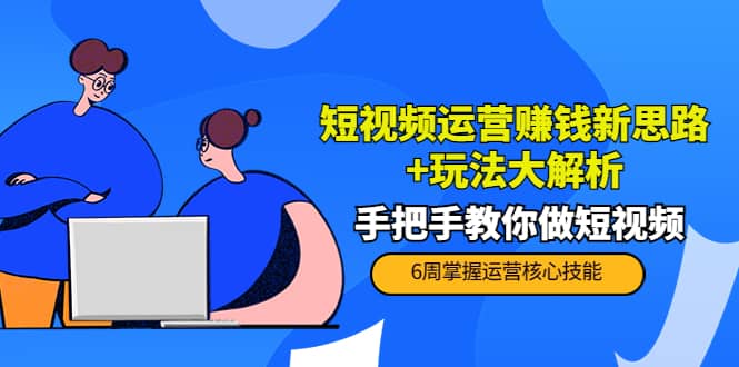 短视频运营赚钱新思路+玩法大解析：手把手教你做短视频【PETER最新更新中】-