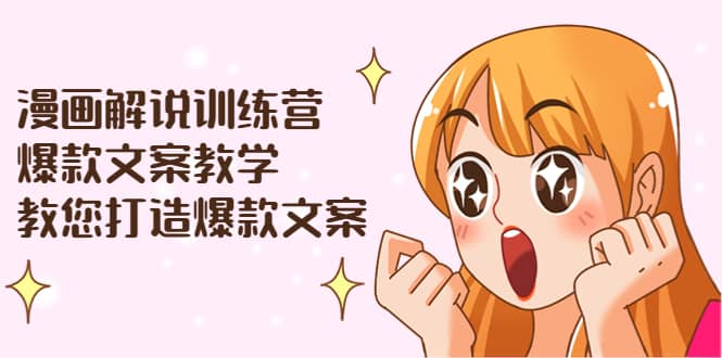 漫画解说训练营：爆款文案教学，教您打造爆款文案（文案课+剪辑课）-