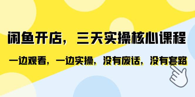 闲鱼开店，三天实操核心课程，一边观看，一边实操，没有废话，没有套路-