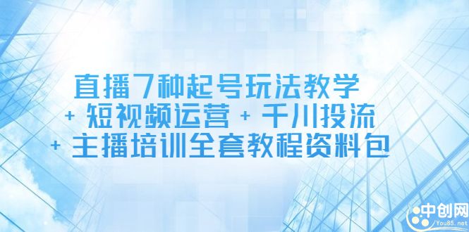 直播7种起号玩法教学+短视频运营+千川投流+主播培训全套教程资料包-