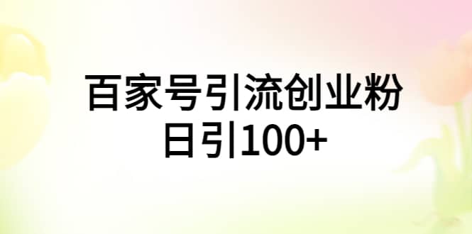 百家号引流创业粉日引100+有手机电脑就可以操作-