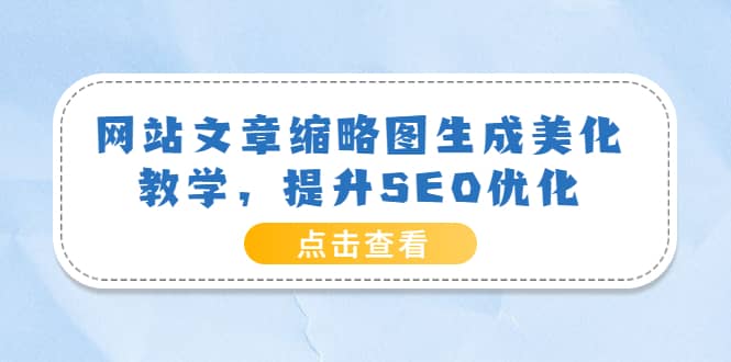 网站文章缩略图生成美化教学，提升SEO优化（教程+程序）-