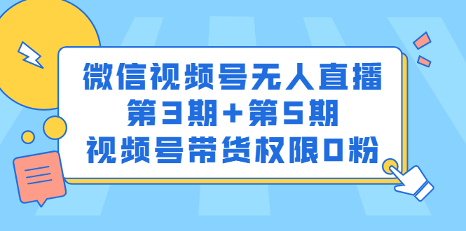 微信视频号无人直播第3期+第5期，视频号带货权限0粉价值1180元-