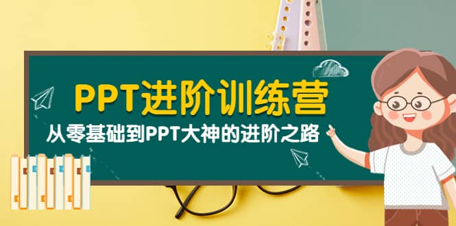 PPT进阶训练营（第二期）：从零基础到PPT大神的进阶之路（40节课）-