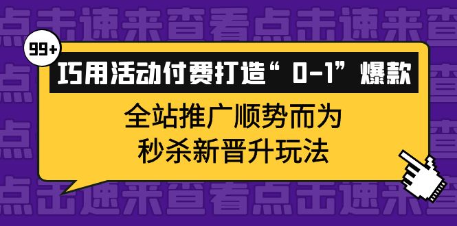 巧用活动付费打造“0-1”爆款，全站推广顺势而为，秒杀新晋升玩法-