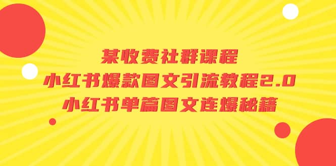 某收费社群课程：小红书爆款图文引流教程2.0+小红书单篇图文连爆秘籍-