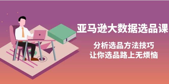 亚马逊大数据选品课：分析选品方法技巧，让你选品路上无烦恼-