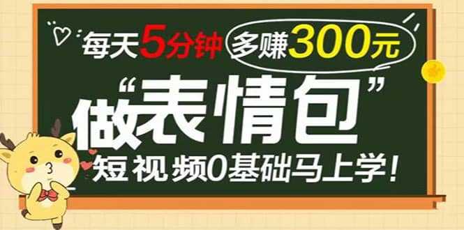 表情包短视频变现项目，短视频0基础马上学，每天5分钟多赚300元-