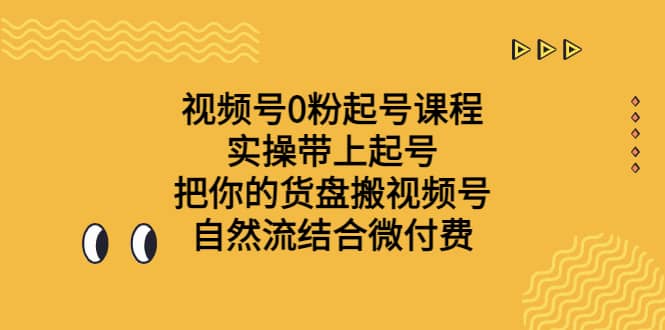 视频号0粉起号课程 实操带上起号 把你的货盘搬视频号 自然流结合微付费-