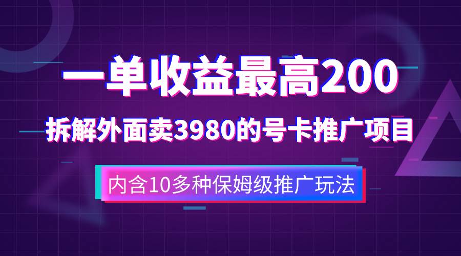 一单收益200+拆解外面卖3980手机号卡推广项目（内含10多种保姆级推广玩法）-