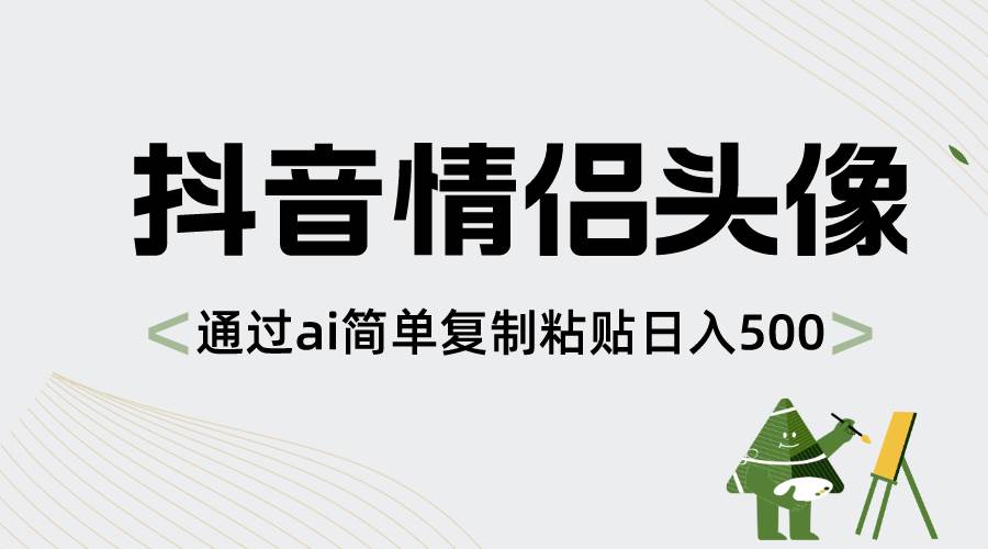 抖音情侣头像，通过ai简单复制粘贴日入500+-