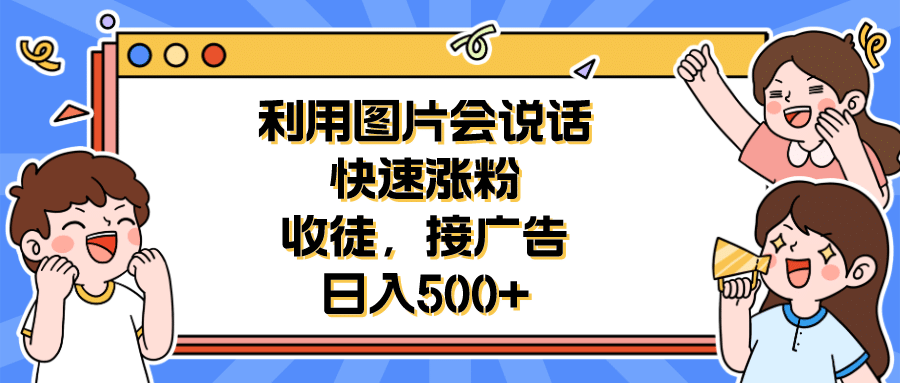 利用会说话的图片快速涨粉，收徒，接广告日入500+-