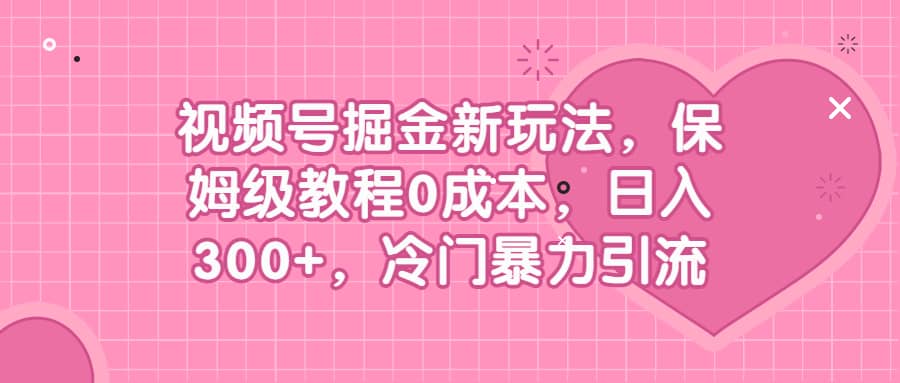 视频号掘金新玩法，保姆级教程0成本，日入300+，冷门暴力引流-