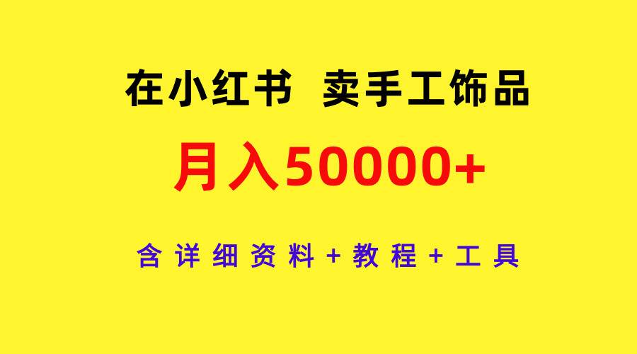 在小红书卖手工饰品，月入50000+，含详细资料+教程+工具-