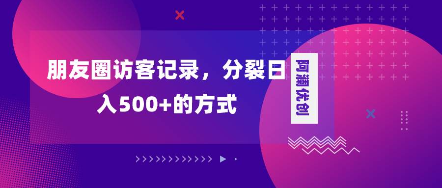 朋友圈访客记录，分裂日入500+，变现加分裂-