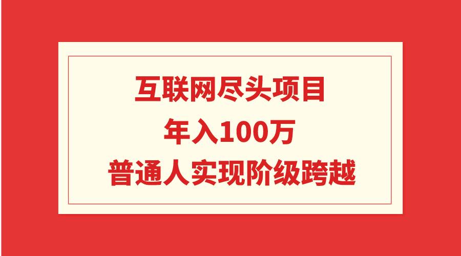 互联网尽头项目：年入100W，普通人实现阶级跨越-