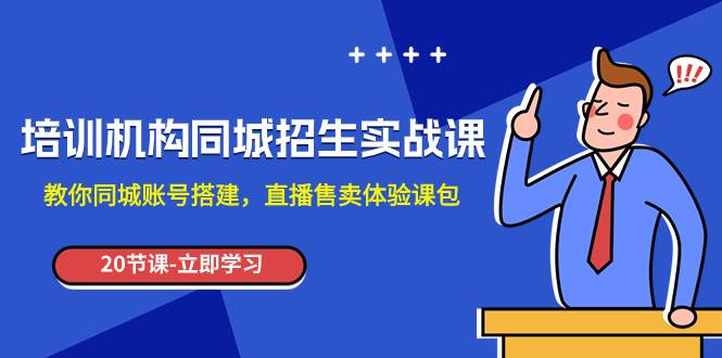 培训机构-同城招生实操课，教你同城账号搭建，直播售卖体验课包-