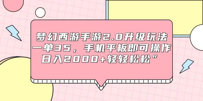 梦幻西游手游2.0升级玩法，一单35，手机平板即可操作，日入2000+轻轻松松”-