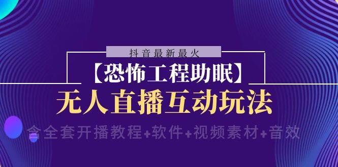 抖音最新最火【恐怖工程 抖音最新最火【恐怖工程助眠】无人直播互动玩法（含全套开播教程+软件+视频素材+音效）-