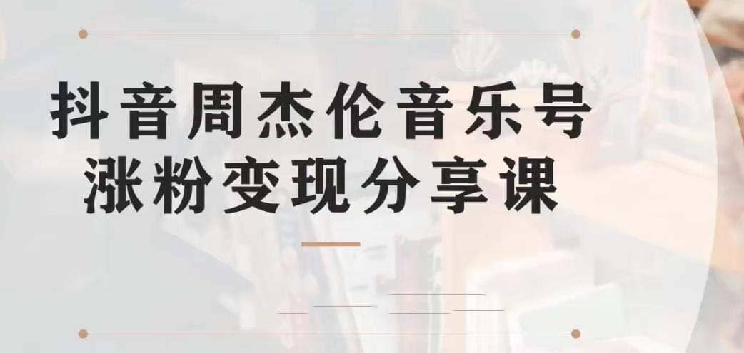 副业拆解：抖音杰伦音乐号涨粉变现项目 视频版一条龙实操玩法（教程+素材）-