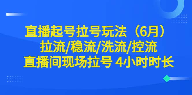 直播起号拉号玩法（6月）拉流/稳流/洗流/控流 直播间现场拉号 4小时时长-