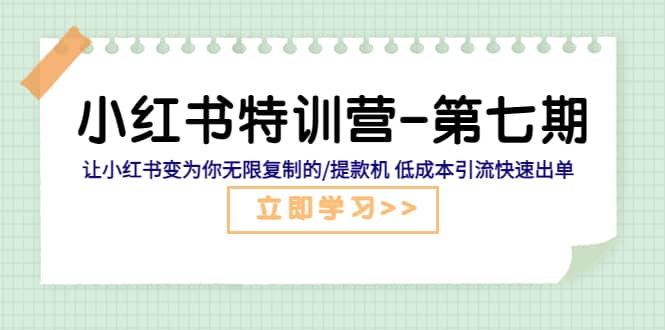 小红书特训营-第七期 让小红书变为你无限复制的/提款机 低成本引流快速出单-