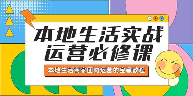 本地生活实战运营必修课，本地生活商家-团购运营的宝藏教程-