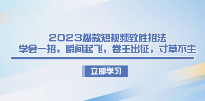 2023爆款短视频致胜招法，学会一招，瞬间起飞，卷王出征，寸草不生-