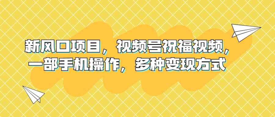 新风口项目，视频号祝福视频，一部手机操作，多种变现方式-