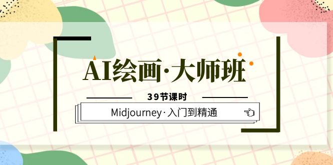 AI绘画·大师班，Midjourney·入门到精通（39节课时）-