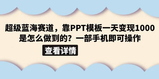 超级蓝海赛道，靠PPT模板一天变现1000是怎么做到的（教程+99999份PPT模板）-