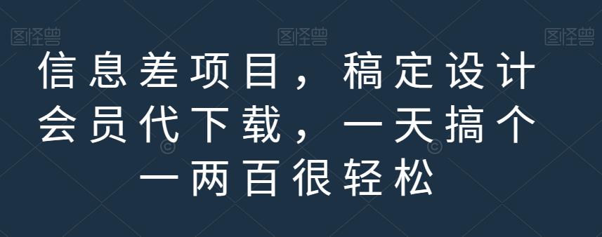 信息差项目，稿定设计会员代下载，一天搞个一两百很轻松【揭秘】-