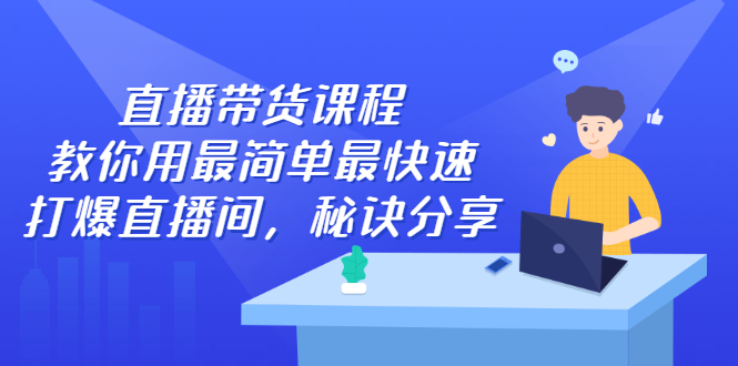 直播带货课程，教你用最简单最快速打爆直播间-