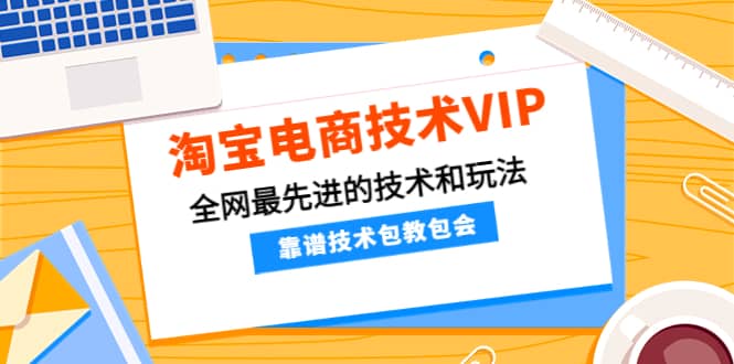 淘宝电商技术VIP，全网最先进的技术和玩法，靠谱技术包教包会，价值1599元-