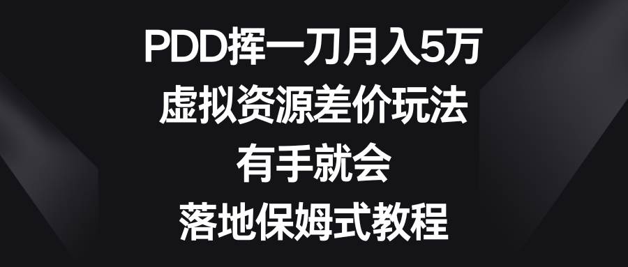 PDD挥一刀月入5万，虚拟资源差价玩法，有手就会，落地保姆式教程-