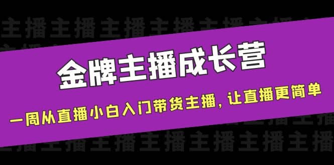 金牌主播成长营，一周从直播小白入门带货主播，让直播更简单-