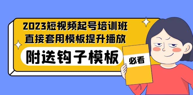 2023最新短视频起号培训班：直接套用模板提升播放，附送钩子模板-31节课-