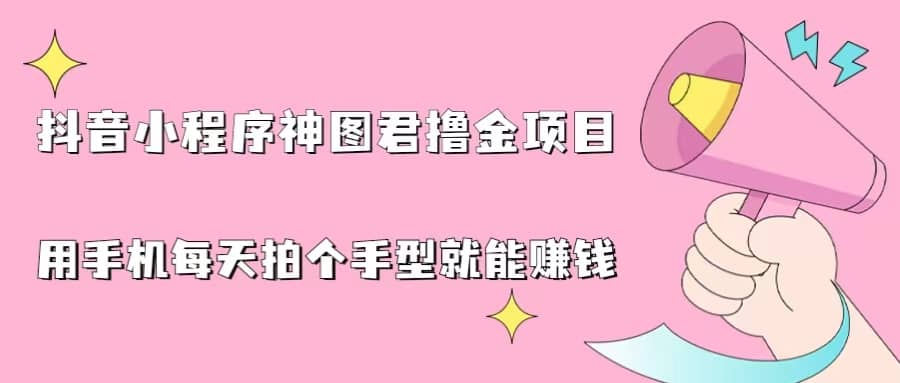 抖音小程序神图君撸金项目，用手机每天拍个手型挂载一下小程序就能赚钱-