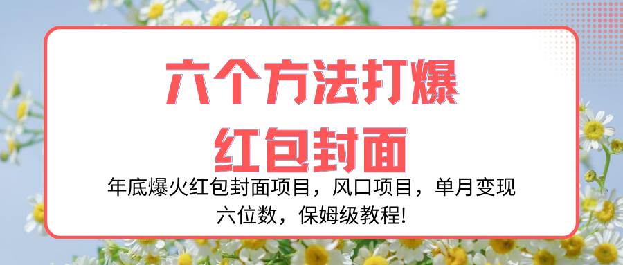 年底爆火红包封面项目，风口项目，单月变现六位数，保姆级教程!-