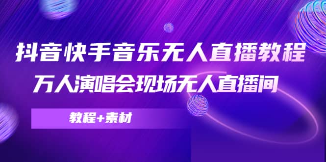 抖音快手音乐无人直播教程，万人演唱会现场无人直播间（教程+素材）-