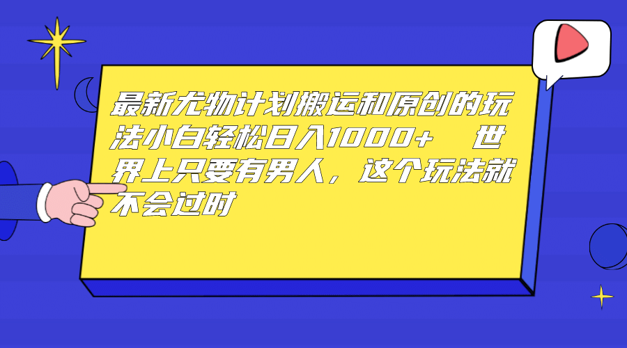 最新尤物计划搬运和原创玩法：小白日入1000+ 世上只要有男人，玩法就不过时-