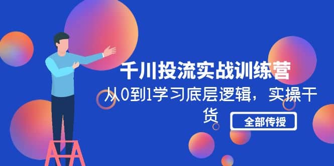 千川投流实战训练营：从0到1学习底层逻辑，实操干货全部传授(无水印)-